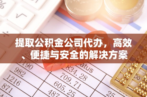 莘县提取公积金公司代办，高效、便捷与安全的解决方案
