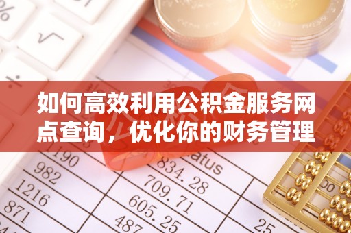 莘县如何高效利用公积金服务网点查询，优化你的财务管理