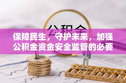 莘县保障民生，守护未来，加强公积金资金安全监管的必要性与实践