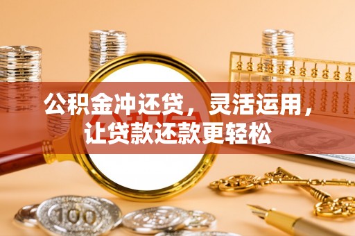 莘县公积金冲还贷，灵活运用，让贷款还款更轻松