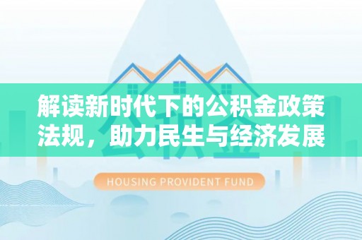 莘县解读新时代下的公积金政策法规，助力民生与经济发展