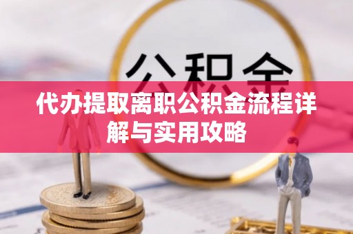 莘县代办提取离职公积金流程详解与实用攻略