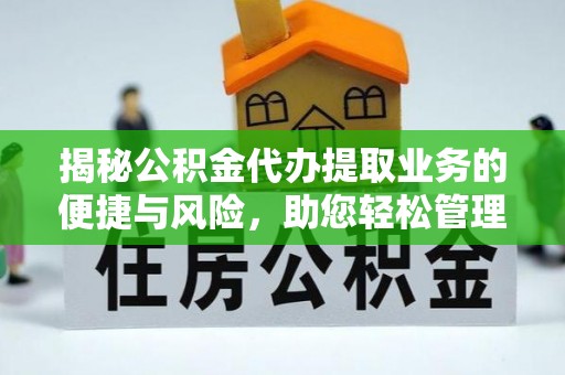 莘县揭秘公积金代办提取业务的便捷与风险，助您轻松管理财务