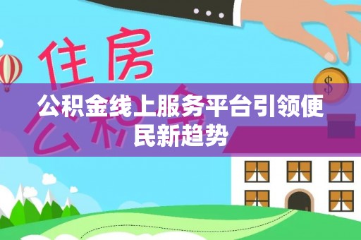 莘县公积金线上服务平台引领便民新趋势