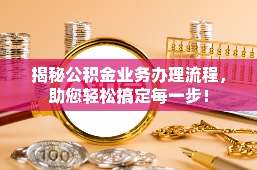 莘县揭秘公积金业务办理流程，助您轻松搞定每一步！