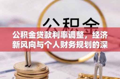莘县公积金贷款利率调整，经济新风向与个人财务规划的深远影响