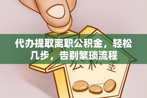 莘县代办提取离职公积金，轻松几步，告别繁琐流程