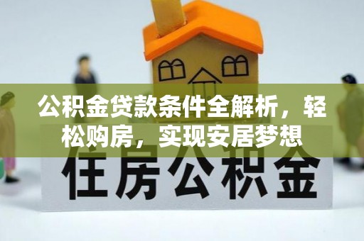 莘县公积金贷款条件全解析，轻松购房，实现安居梦想