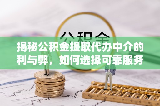 莘县揭秘公积金提取代办中介的利与弊，如何选择可靠服务？
