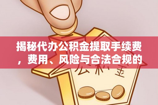 莘县揭秘代办公积金提取手续费，费用、风险与合法合规的全解析