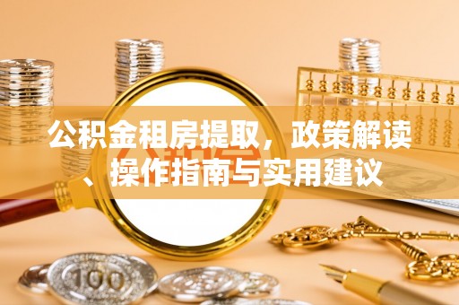 莘县公积金租房提取，政策解读、操作指南与实用建议