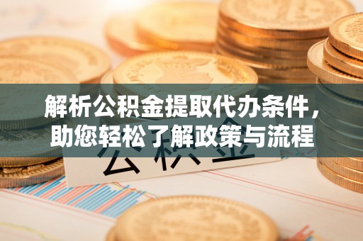 莘县解析公积金提取代办条件，助您轻松了解政策与流程