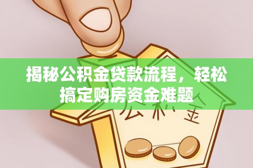 莘县揭秘公积金贷款流程，轻松搞定购房资金难题