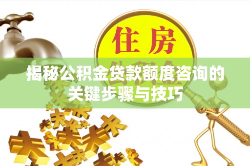 莘县揭秘公积金贷款额度咨询的关键步骤与技巧
