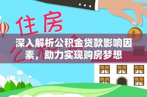 莘县深入解析公积金贷款影响因素，助力实现购房梦想