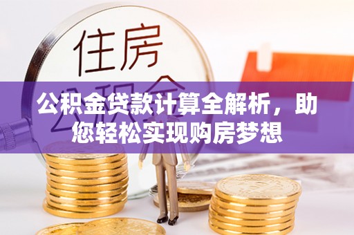 莘县公积金贷款计算全解析，助您轻松实现购房梦想