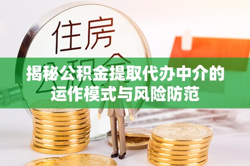 莘县揭秘公积金提取代办中介的运作模式与风险防范