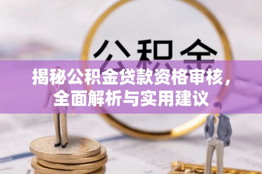 莘县揭秘公积金贷款资格审核，全面解析与实用建议