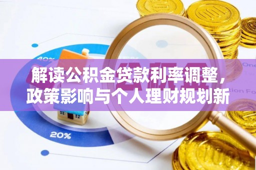 莘县解读公积金贷款利率调整，政策影响与个人理财规划新思路