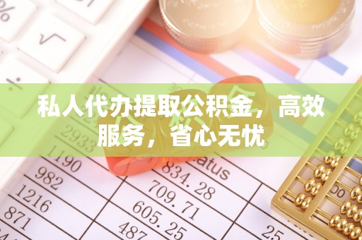 莘县私人代办提取公积金，高效服务，省心无忧
