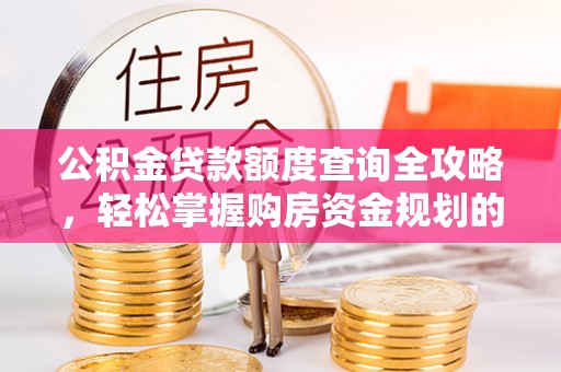 莘县公积金贷款额度查询全攻略，轻松掌握购房资金规划的关键