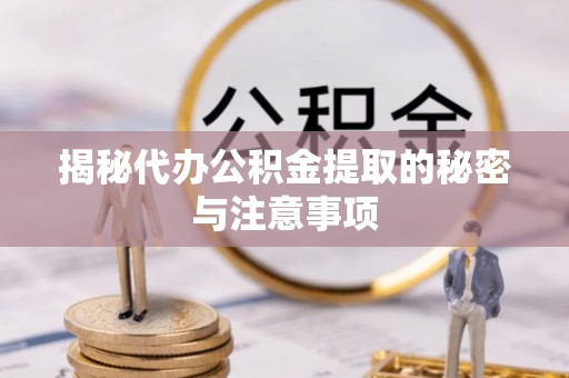 莘县揭秘代办公积金提取的秘密与注意事项