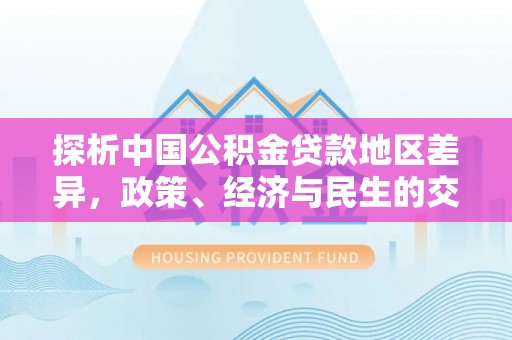 莘县探析中国公积金贷款地区差异，政策、经济与民生的交织影响