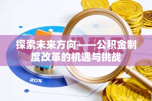 莘县探索未来方向——公积金制度改革的机遇与挑战