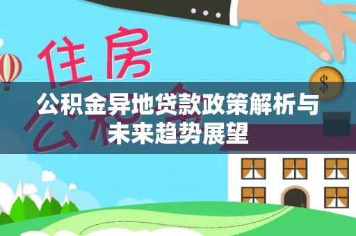 莘县公积金异地贷款政策解析与未来趋势展望