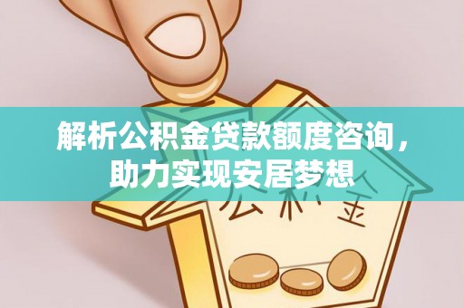 莘县解析公积金贷款额度咨询，助力实现安居梦想