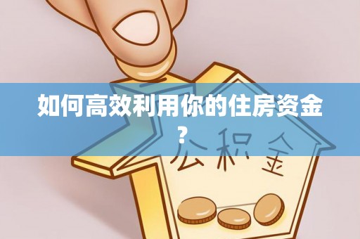 莘县如何高效利用你的住房资金？