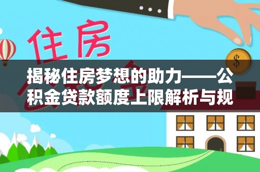 莘县揭秘住房梦想的助力——公积金贷款额度上限解析与规划