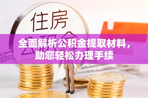 莘县全面解析公积金提取材料，助您轻松办理手续