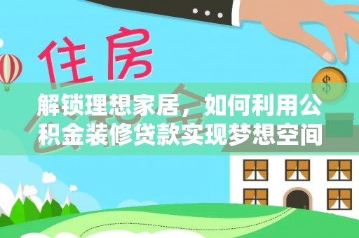 莘县解锁理想家居，如何利用公积金装修贷款实现梦想空间