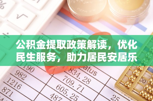 莘县公积金提取政策解读，优化民生服务，助力居民安居乐业