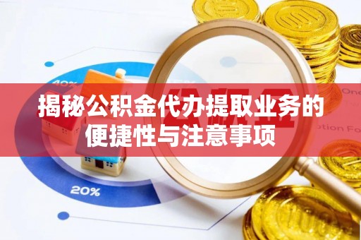 莘县揭秘公积金代办提取业务的便捷性与注意事项