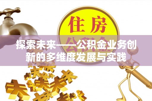 莘县探索未来——公积金业务创新的多维度发展与实践