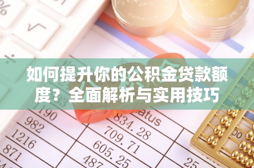 莘县如何提升你的公积金贷款额度？全面解析与实用技巧