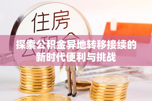 莘县探索公积金异地转移接续的新时代便利与挑战