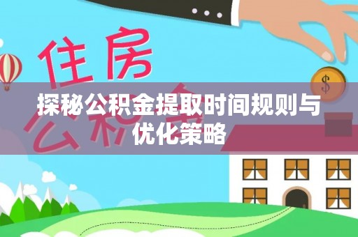 莘县探秘公积金提取时间规则与优化策略