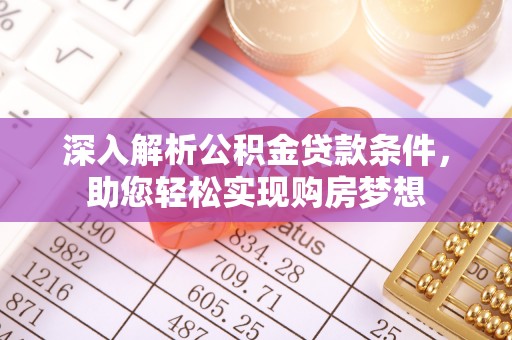 莘县深入解析公积金贷款条件，助您轻松实现购房梦想