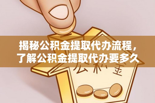 莘县揭秘公积金提取代办流程，了解公积金提取代办要多久不再迷茫