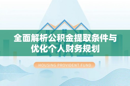莘县全面解析公积金提取条件与优化个人财务规划