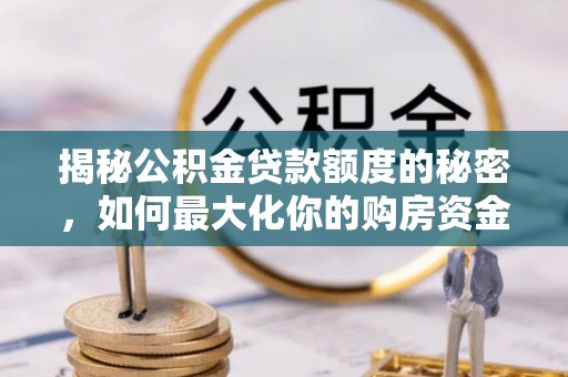 莘县揭秘公积金贷款额度的秘密，如何最大化你的购房资金
