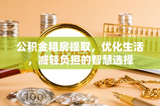 莘县公积金租房提取，优化生活，减轻负担的智慧选择