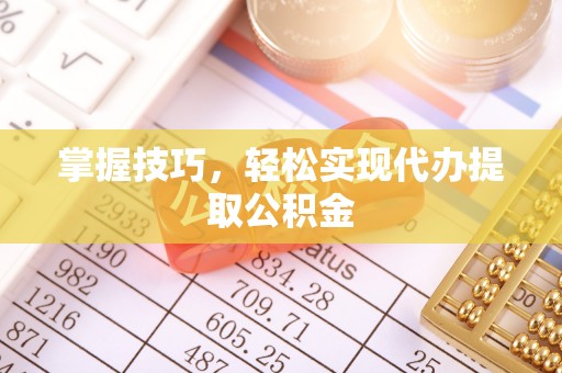 莘县掌握技巧，轻松实现代办提取公积金
