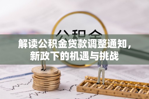 莘县解读公积金贷款调整通知，新政下的机遇与挑战