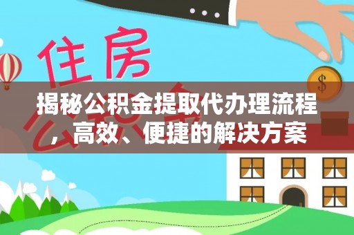 莘县揭秘公积金提取代办理流程，高效、便捷的解决方案