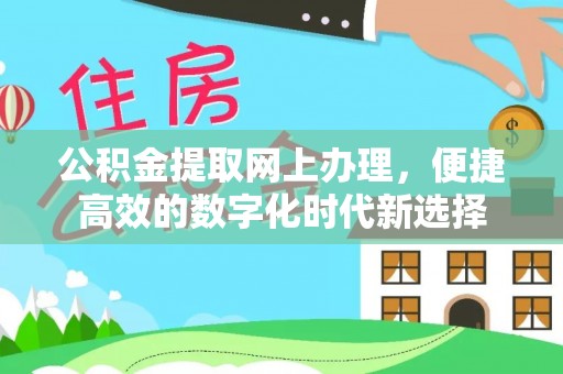 莘县公积金提取网上办理，便捷高效的数字化时代新选择