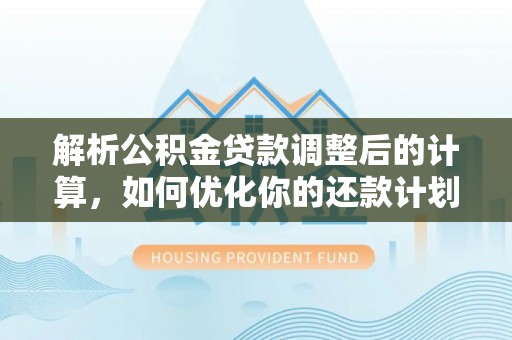 莘县解析公积金贷款调整后的计算，如何优化你的还款计划
